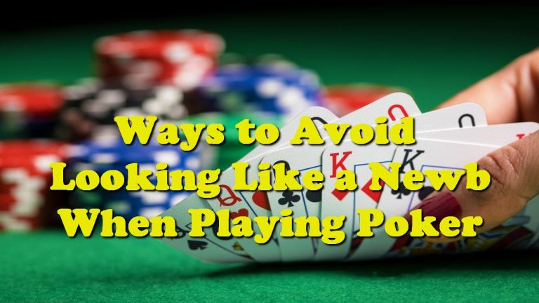 Ways to Avoid Looking Like a Newb When Playing Poker